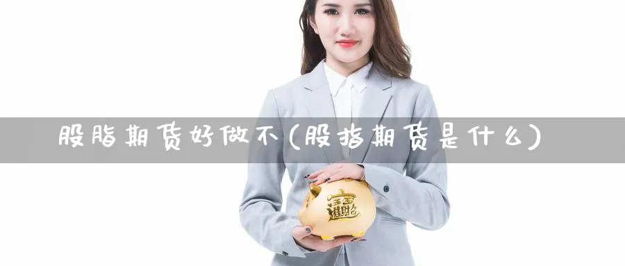 股脂期货好做不(股指期货是什么)_https://www.vyews.com_期货品种_第1张