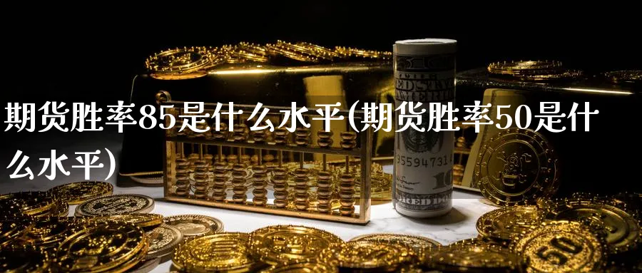 期货胜率85是什么水平(期货胜率50是什么水平)_https://www.vyews.com_技术指标_第1张