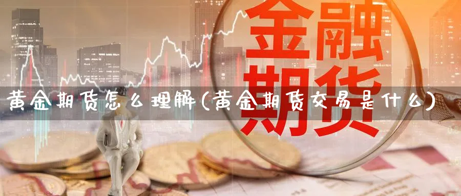 黄金期货怎么理解(黄金期货交易是什么)_https://www.vyews.com_原油直播间_第1张