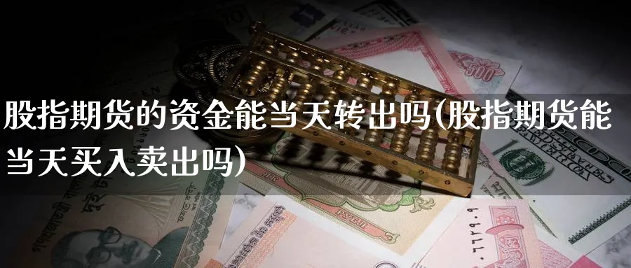 股指期货的资金能当天转出吗(股指期货能当天买入卖出吗)_https://www.vyews.com_期货品种_第1张