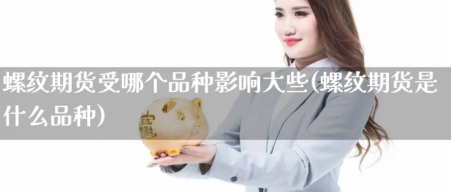 螺纹期货受哪个品种影响大些(螺纹期货是什么品种)_https://www.vyews.com_原油期货_第1张