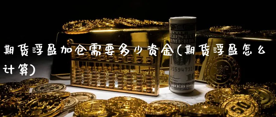 期货浮盈加仓需要多少资金(期货浮盈怎么计算)_https://www.vyews.com_期货百科_第1张