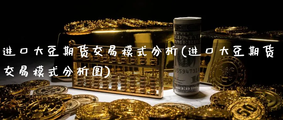 进口大豆期货交易模式分析(进口大豆期货交易模式分析图)_https://www.vyews.com_行情分析_第1张