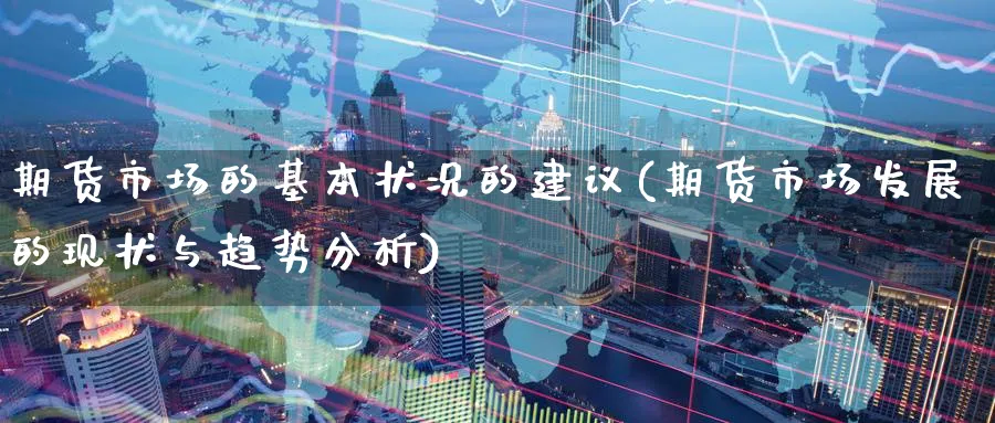 期货市场的基本状况的建议(期货市场发展的现状与趋势分析)_https://www.vyews.com_股指期货_第1张