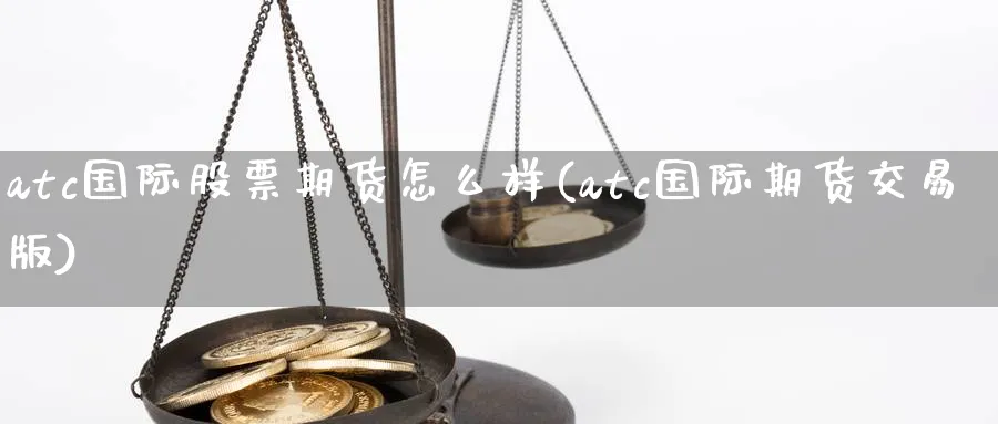 atc国际股票期货怎么样(atc国际期货交易版)_https://www.vyews.com_原油直播间_第1张