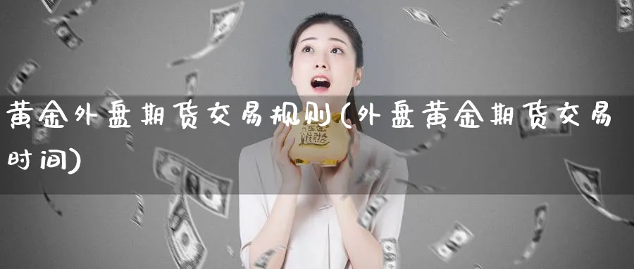 黄金外盘期货交易规则(外盘黄金期货交易时间)_https://www.vyews.com_股指期货_第1张