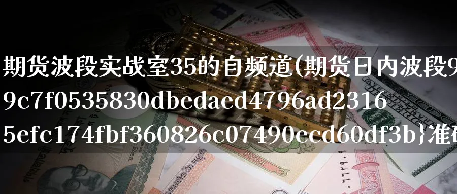 期货波段实战室35的自频道(期货日内波段95%准确率图)_https://www.vyews.com_行情分析_第1张