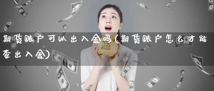 期货账户可以出入金吗(期货账户怎么才能查出入金)_https://www.vyews.com_股指期货_第1张