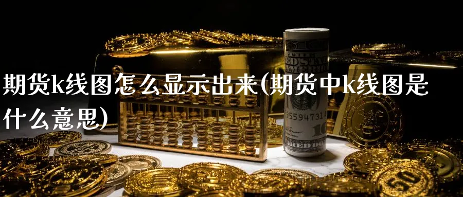 期货k线图怎么显示出来(期货中k线图是什么意思)_https://www.vyews.com_黄金期货_第1张