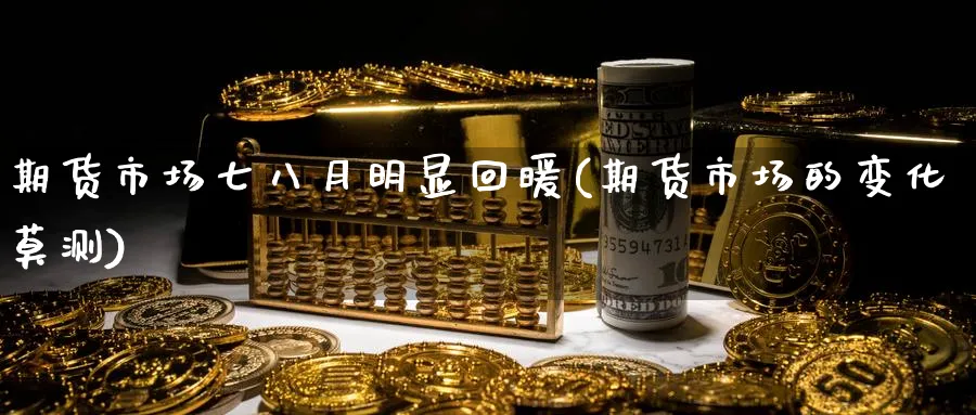 期货市场七八月明显回暖(期货市场的变化莫测)_https://www.vyews.com_期货行情_第1张