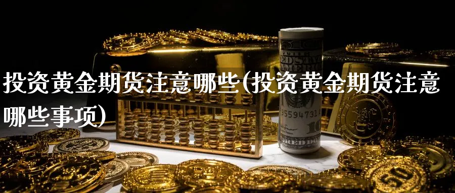 投资黄金期货注意哪些(投资黄金期货注意哪些事项)_https://www.vyews.com_行情分析_第1张