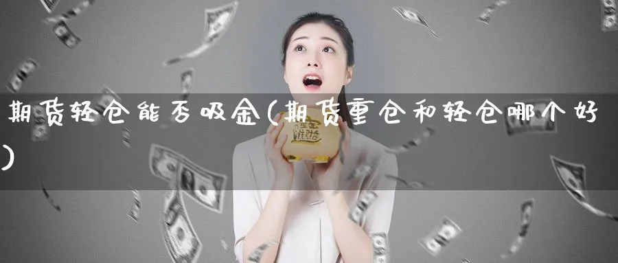 期货轻仓能否吸金(期货重仓和轻仓哪个好)_https://www.vyews.com_技术指标_第1张