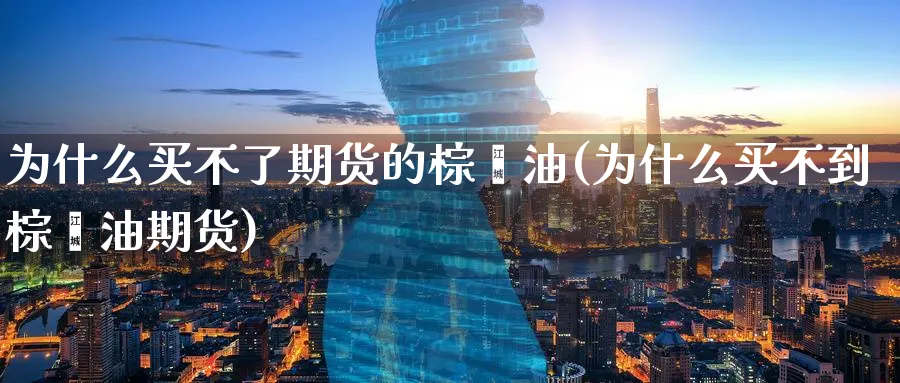 为什么买不了期货的棕榈油(为什么买不到棕榈油期货)_https://www.vyews.com_期货品种_第1张