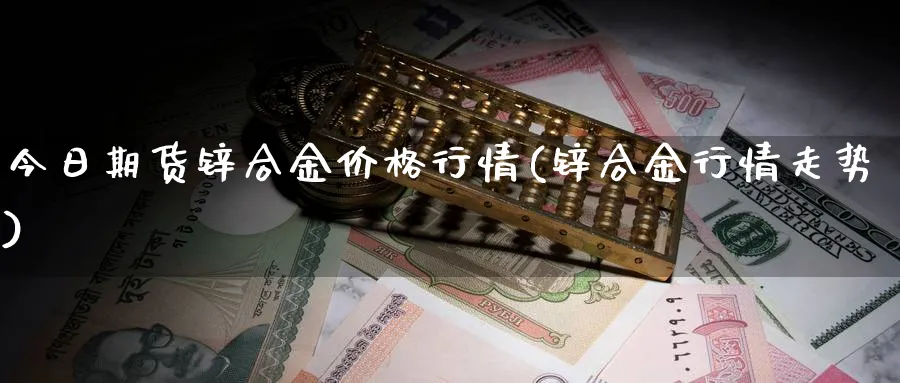 今日期货锌合金价格行情(锌合金行情走势)_https://www.vyews.com_技术指标_第1张