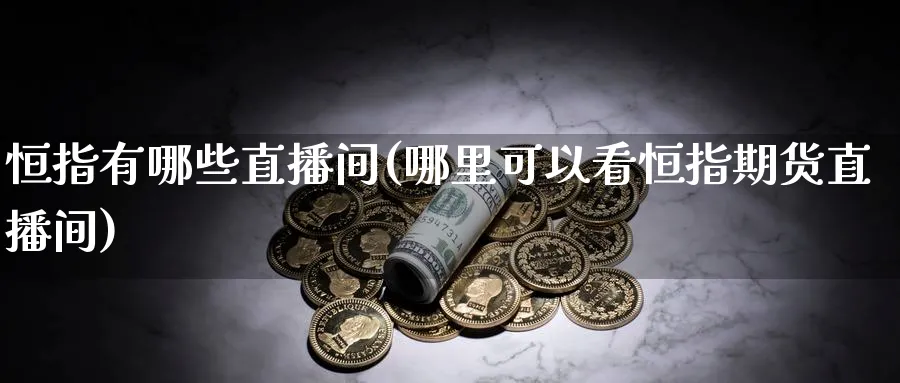 恒指有哪些直播间(哪里可以看恒指期货直播间)_https://www.vyews.com_期货直播间_第1张