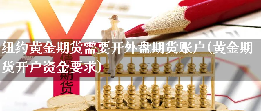 纽约黄金期货需要开外盘期货账户(黄金期货开户资金要求)_https://www.vyews.com_黄金期货_第1张