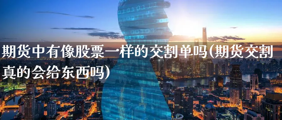 期货中有像股票一样的交割单吗(期货交割真的会给东西吗)_https://www.vyews.com_期货直播间_第1张