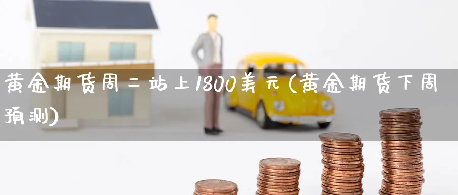 黄金期货周二站上1800美元(黄金期货下周预测)_https://www.vyews.com_内盘期货_第1张