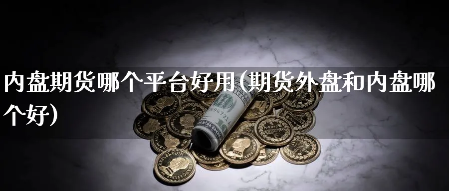 内盘期货哪个平台好用(期货外盘和内盘哪个好)_https://www.vyews.com_期货行情_第1张