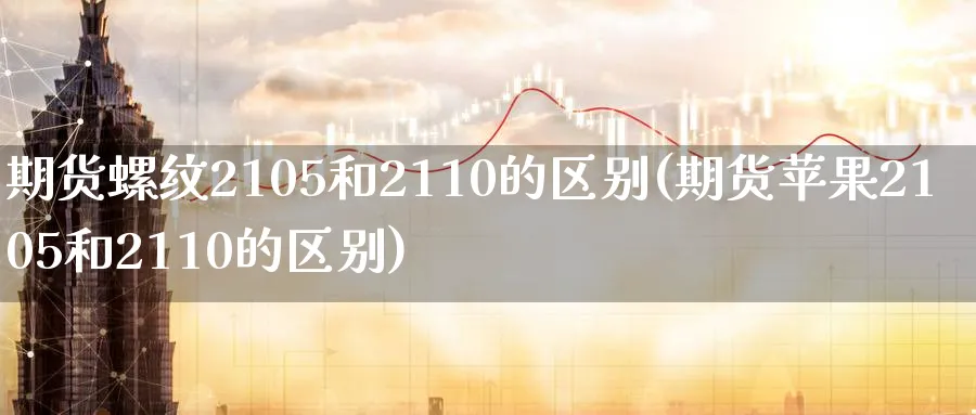 期货螺纹2105和2110的区别(期货苹果2105和2110的区别)_https://www.vyews.com_原油期货_第1张