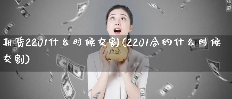 期货2201什么时候交割(2201合约什么时候交割)_https://www.vyews.com_国际期货_第1张