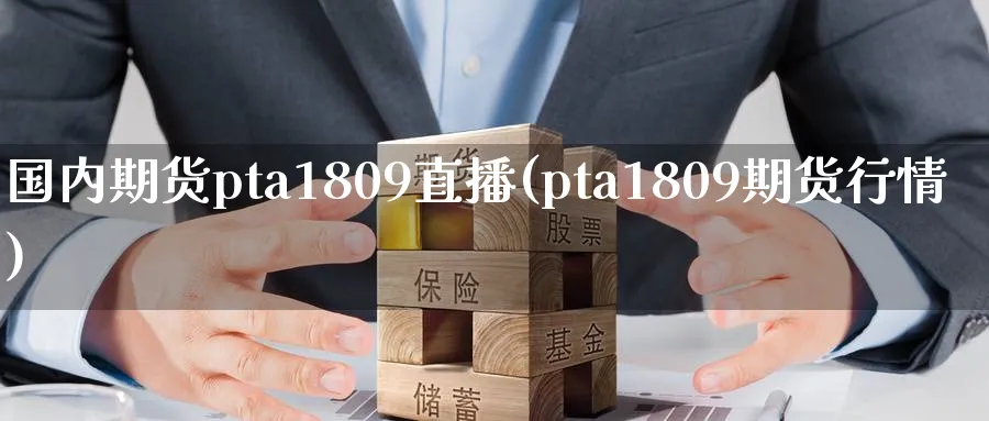 国内期货pta1809直播(pta1809期货行情)_https://www.vyews.com_股指期货_第1张