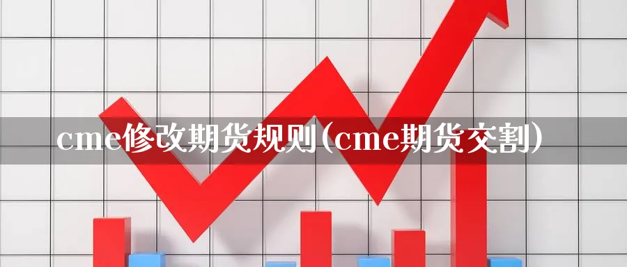 cme修改期货规则(cme期货交割)_https://www.vyews.com_期货技术_第1张