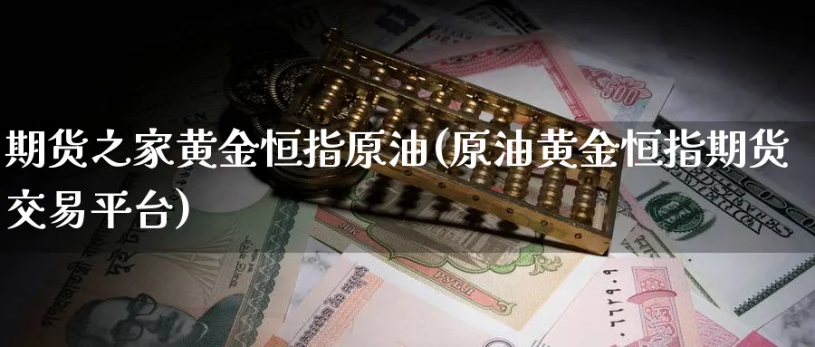 期货之家黄金恒指原油(原油黄金恒指期货交易平台)_https://www.vyews.com_黄金期货_第1张