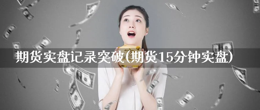 期货实盘记录突破(期货15分钟实盘)_https://www.vyews.com_技术指标_第1张