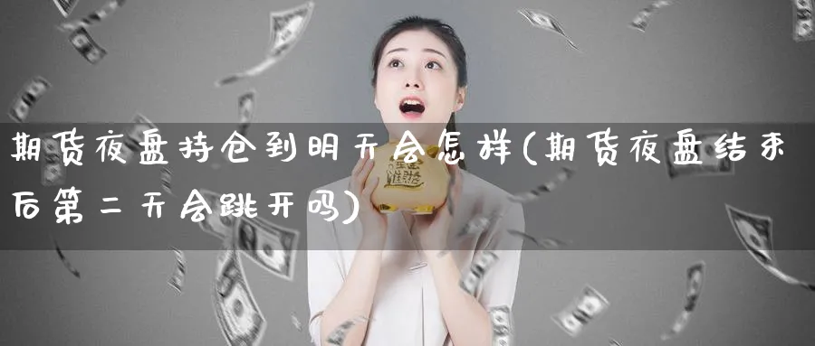 期货夜盘持仓到明天会怎样(期货夜盘结束后第二天会跳开吗)_https://www.vyews.com_原油期货_第1张