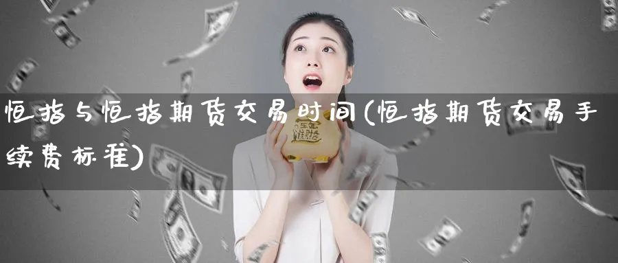 恒指与恒指期货交易时间(恒指期货交易手续费标准)_https://www.vyews.com_期货技术_第1张