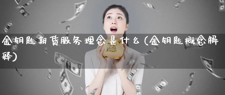 金钥匙期货服务理念是什么(金钥匙概念解释)_https://www.vyews.com_股指期货_第1张