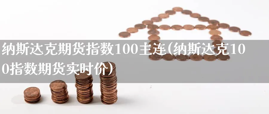 纳斯达克期货指数100主连(纳斯达克100指数期货实时价)_https://www.vyews.com_期货百科_第1张