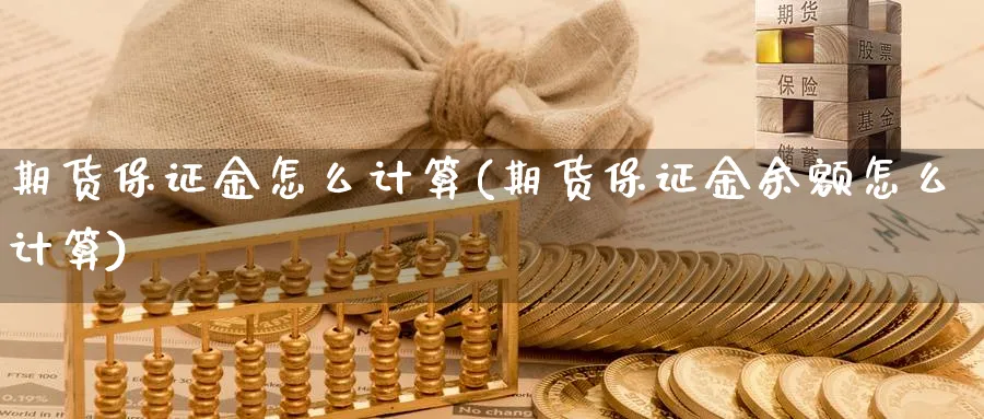 期货保证金怎么计算(期货保证金余额怎么计算)_https://www.vyews.com_行情分析_第1张