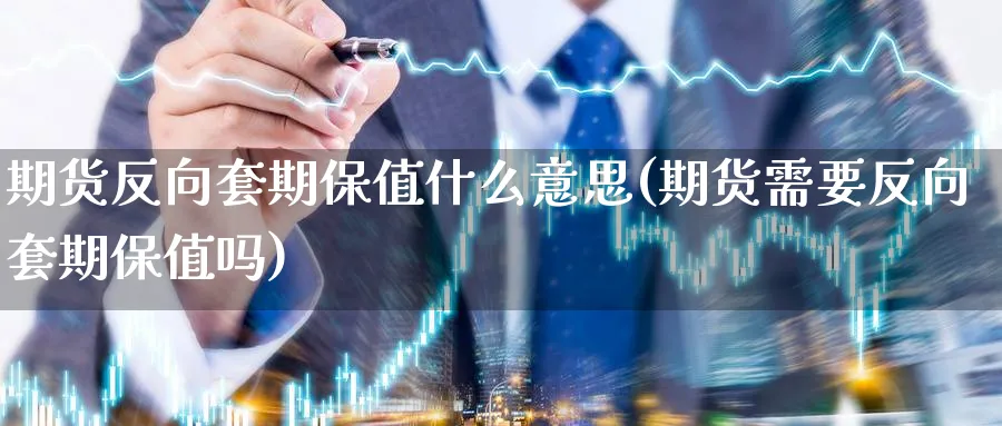 期货反向套期保值什么意思(期货需要反向套期保值吗)_https://www.vyews.com_黄金期货_第1张