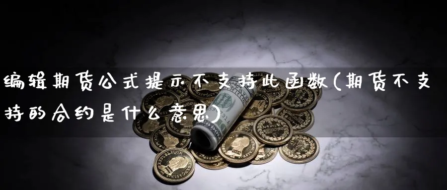 编辑期货公式提示不支持此函数(期货不支持的合约是什么意思)_https://www.vyews.com_内盘期货_第1张