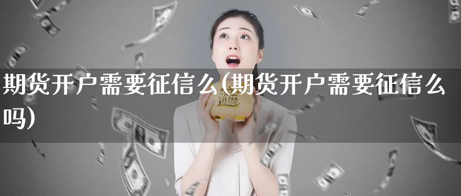 期货开户需要征信么(期货开户需要征信么吗)_https://www.vyews.com_期货技术_第1张