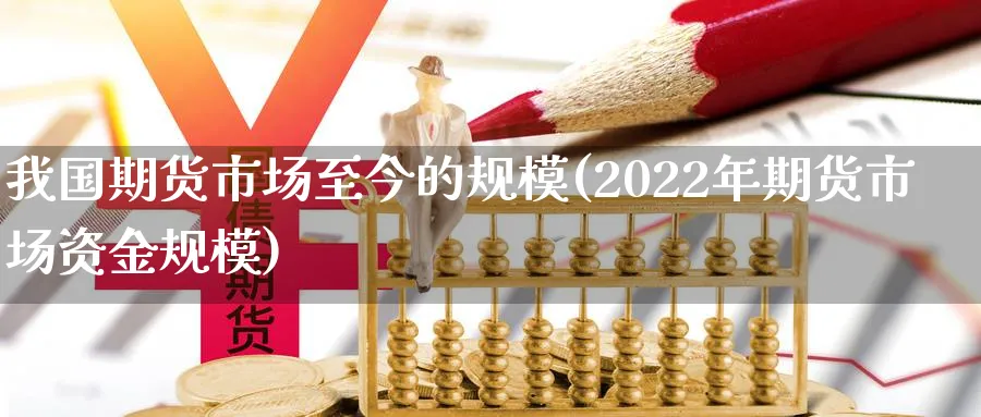 我国期货市场至今的规模(2022年期货市场资金规模)_https://www.vyews.com_期货百科_第1张