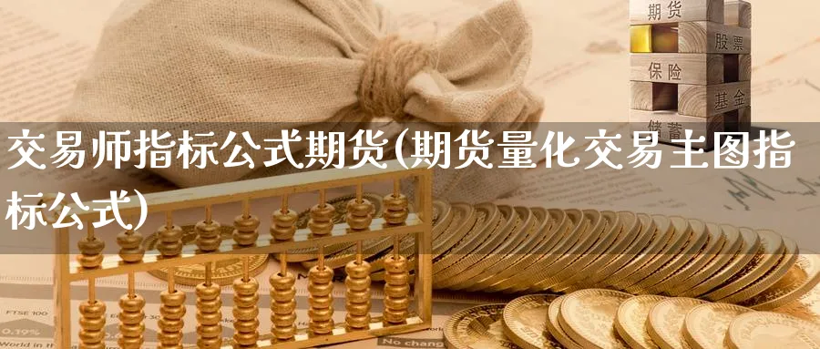 交易师指标公式期货(期货量化交易主图指标公式)_https://www.vyews.com_技术指标_第1张