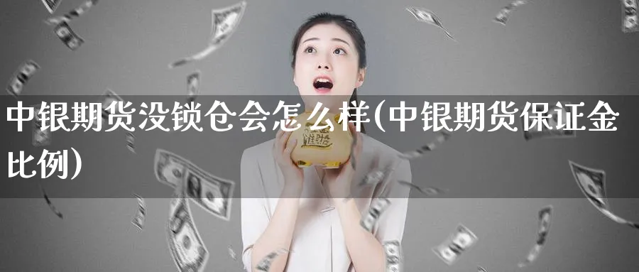 中银期货没锁仓会怎么样(中银期货保证金比例)_https://www.vyews.com_期货直播间_第1张