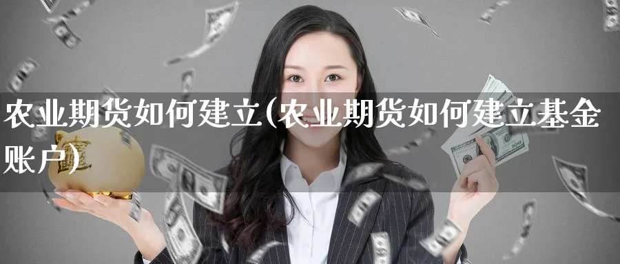 农业期货如何建立(农业期货如何建立基金账户)_https://www.vyews.com_期货行情_第1张