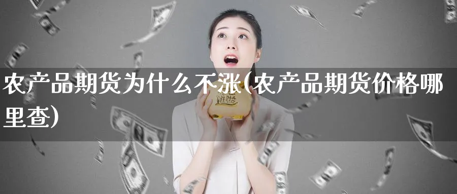 农产品期货为什么不涨(农产品期货价格哪里查)_https://www.vyews.com_股指期货_第1张