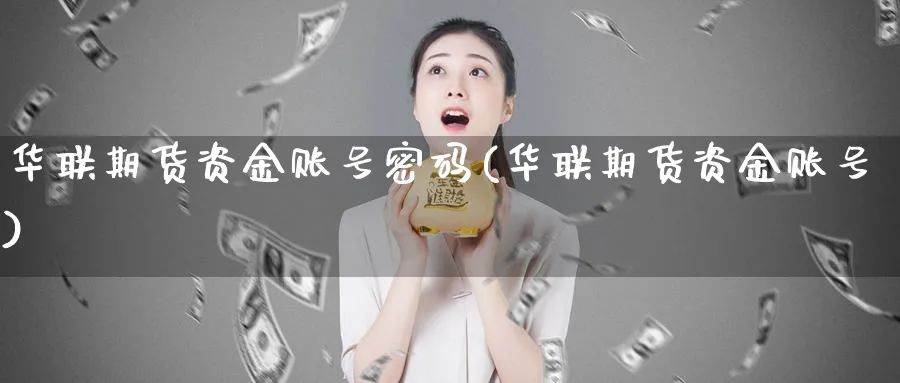 华联期货资金账号密码(华联期货资金账号)_https://www.vyews.com_原油期货_第1张