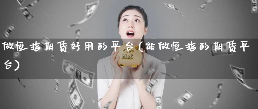 做恒指期货好用的平台(能做恒指的期货平台)_https://www.vyews.com_期货品种_第1张