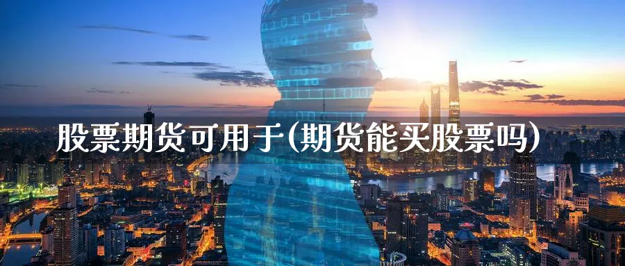 股票期货可用于(期货能买股票吗)_https://www.vyews.com_股指期货_第1张