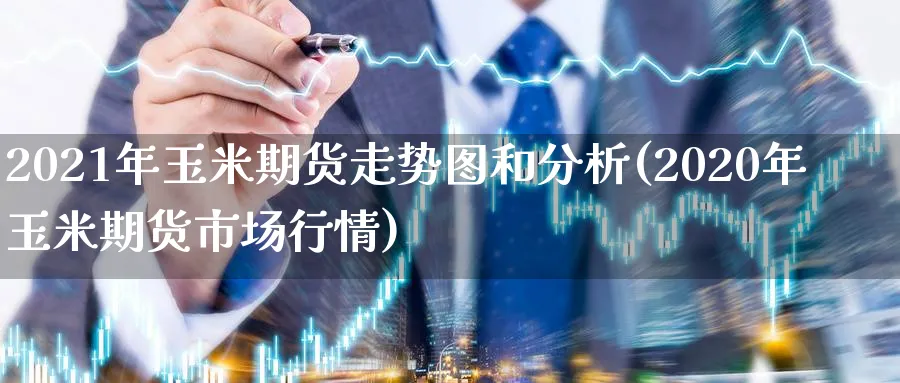 2021年玉米期货走势图和分析(2020年玉米期货市场行情)_https://www.vyews.com_股指期货_第1张