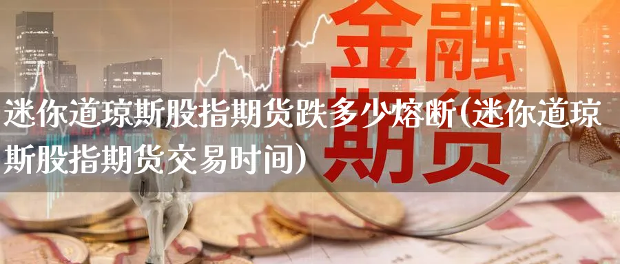 迷你道琼斯股指期货跌多少熔断(迷你道琼斯股指期货交易时间)_https://www.vyews.com_技术指标_第1张