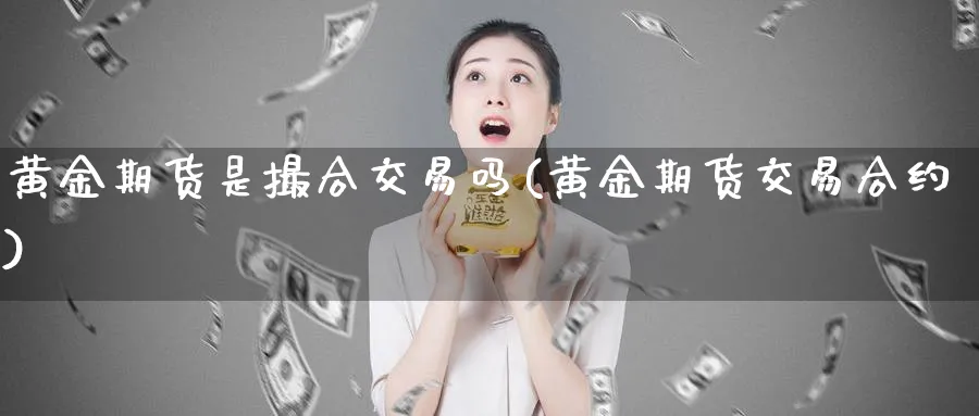 黄金期货是撮合交易吗(黄金期货交易合约)_https://www.vyews.com_原油期货_第1张