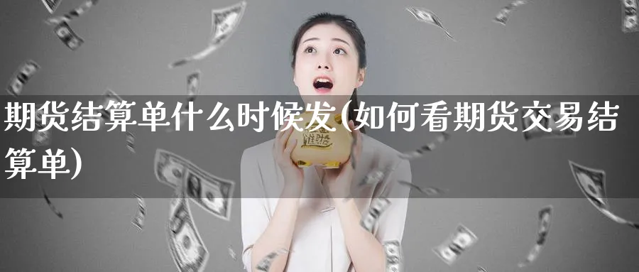 期货结算单什么时候发(如何看期货交易结算单)_https://www.vyews.com_原油期货_第1张