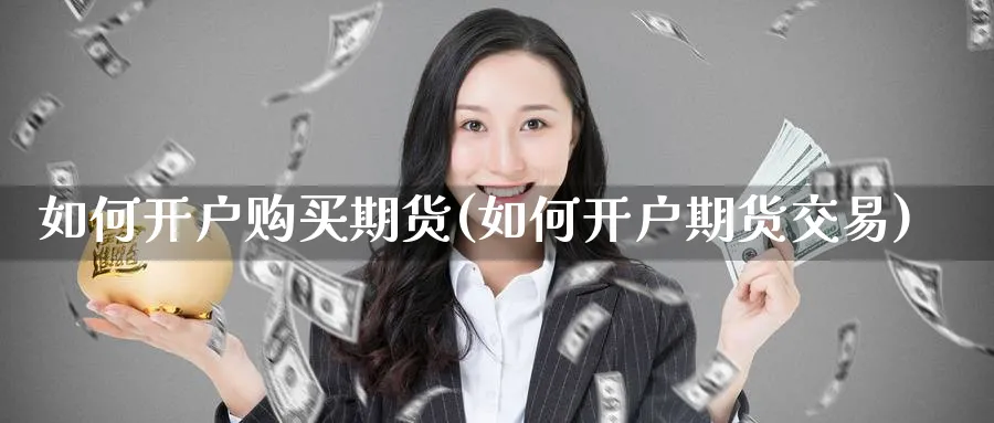 如何开户购买期货(如何开户期货交易)_https://www.vyews.com_原油期货_第1张